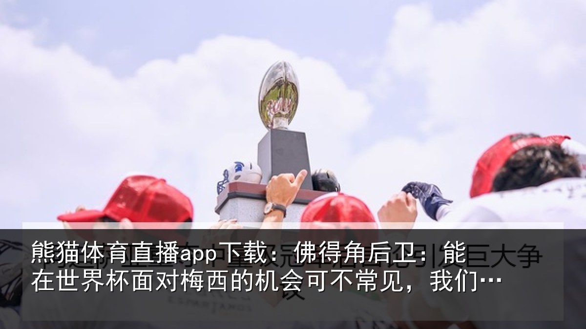 熊猫体育直播app下载：佛得角后卫：能在世界杯面对梅西的机会可不常见，我们会全力以赴