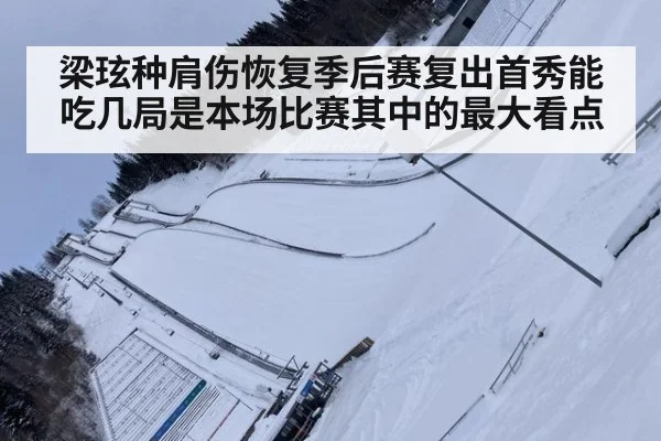 梁玹种肩伤恢复季后赛复出首秀能吃几局是本场比赛其中的最大看点