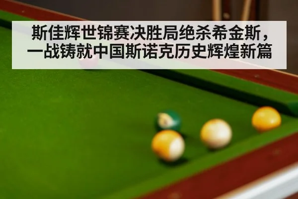斯佳辉世锦赛决胜局绝杀希金斯，一战铸就中国斯诺克历史辉煌新篇