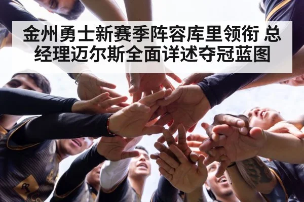 金州勇士新赛季阵容库里领衔 总经理迈尔斯全面详述夺冠蓝图