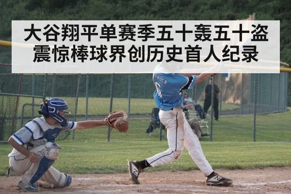 大谷翔平单赛季五十轰五十盗震惊棒球界创历史首人纪录