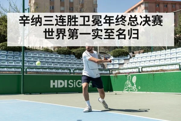 辛纳三连胜卫冕年终总决赛世界第一实至名归